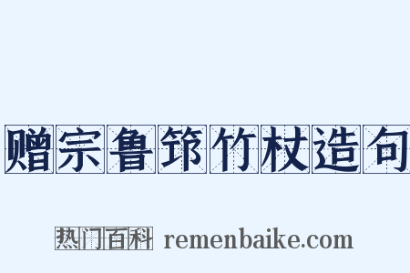 赠宗鲁筇竹杖造句是什么意思的图片